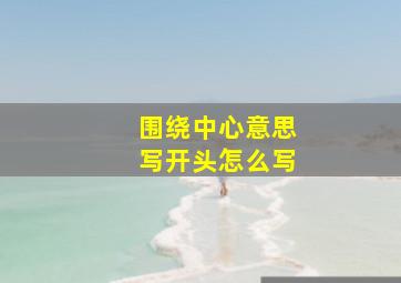 围绕中心意思写开头怎么写