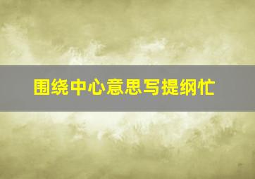 围绕中心意思写提纲忙