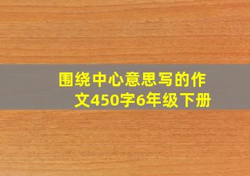 围绕中心意思写的作文450字6年级下册