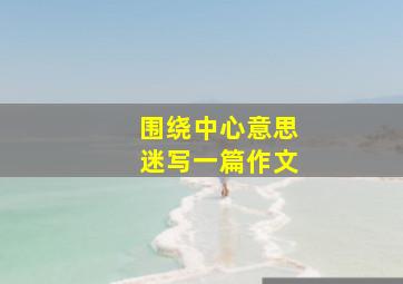 围绕中心意思迷写一篇作文