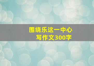 围绕乐这一中心写作文300字