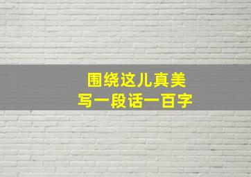 围绕这儿真美写一段话一百字