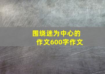 围绕迷为中心的作文600字作文