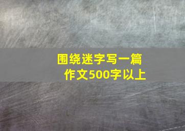 围绕迷字写一篇作文500字以上