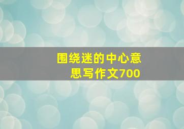 围绕迷的中心意思写作文700