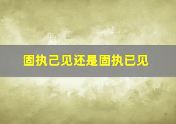 固执己见还是固执已见