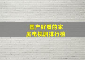 国产好看的家庭电视剧排行榜