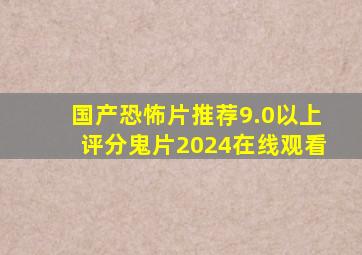 国产恐怖片推荐9.0以上评分鬼片2024在线观看