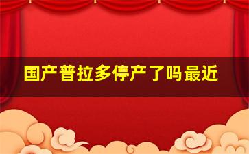 国产普拉多停产了吗最近