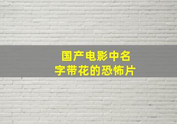 国产电影中名字带花的恐怖片