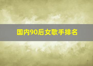 国内90后女歌手排名