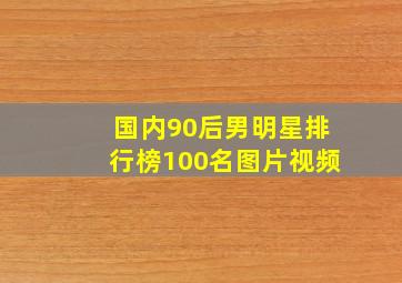 国内90后男明星排行榜100名图片视频