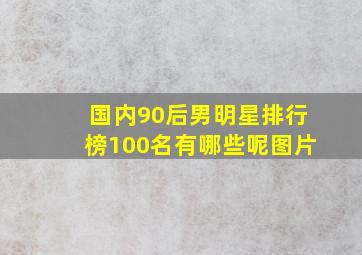 国内90后男明星排行榜100名有哪些呢图片