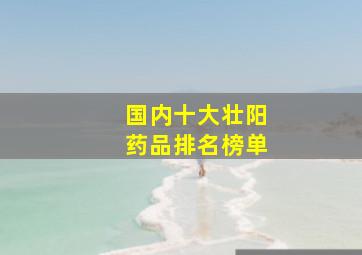 国内十大壮阳药品排名榜单