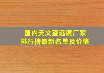 国内天文望远镜厂家排行榜最新名单及价格