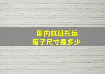 国内航班托运箱子尺寸是多少