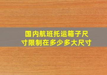 国内航班托运箱子尺寸限制在多少多大尺寸