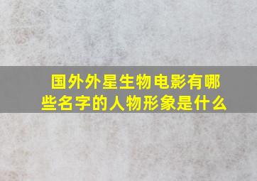 国外外星生物电影有哪些名字的人物形象是什么