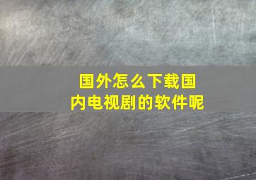 国外怎么下载国内电视剧的软件呢