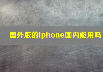 国外版的iphone国内能用吗