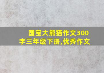 国宝大熊猫作文300字三年级下册,优秀作文