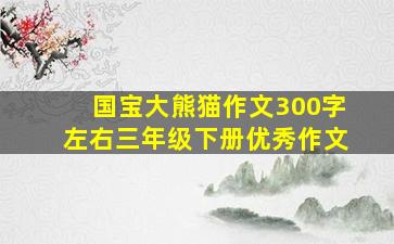 国宝大熊猫作文300字左右三年级下册优秀作文