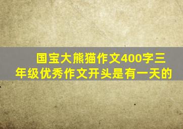 国宝大熊猫作文400字三年级优秀作文开头是有一天的