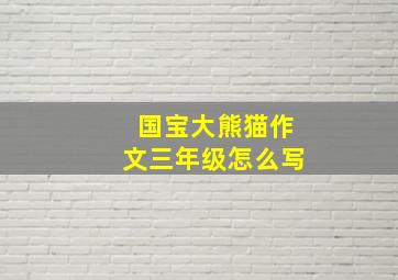 国宝大熊猫作文三年级怎么写