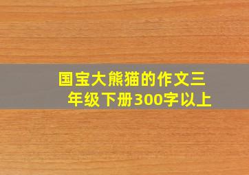 国宝大熊猫的作文三年级下册300字以上