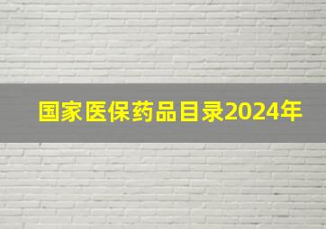 国家医保药品目录2024年