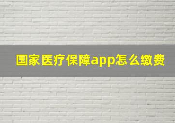 国家医疗保障app怎么缴费