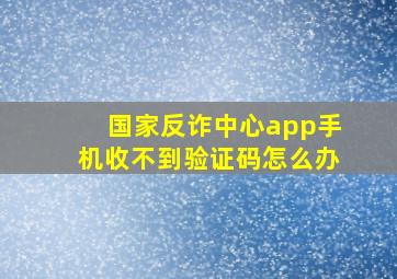 国家反诈中心app手机收不到验证码怎么办