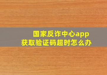 国家反诈中心app获取验证码超时怎么办