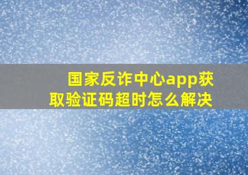 国家反诈中心app获取验证码超时怎么解决