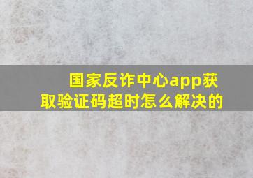 国家反诈中心app获取验证码超时怎么解决的