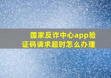 国家反诈中心app验证码请求超时怎么办理