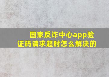 国家反诈中心app验证码请求超时怎么解决的