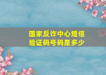 国家反诈中心短信验证码号码是多少