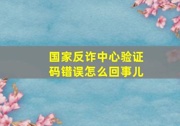 国家反诈中心验证码错误怎么回事儿