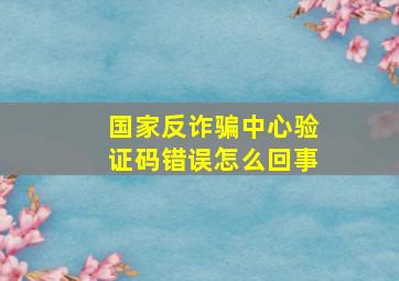 国家反诈骗中心验证码错误怎么回事