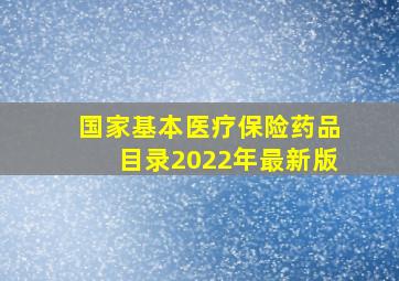 国家基本医疗保险药品目录2022年最新版