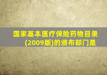 国家基本医疗保险药物目录(2009版)的颁布部门是