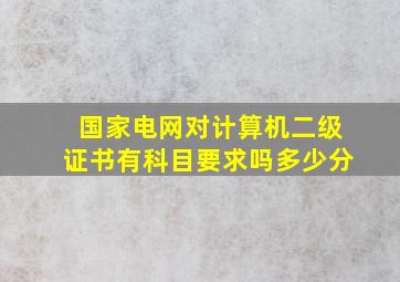 国家电网对计算机二级证书有科目要求吗多少分