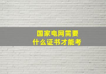 国家电网需要什么证书才能考