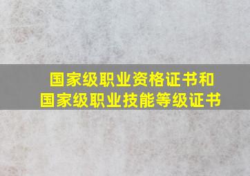 国家级职业资格证书和国家级职业技能等级证书