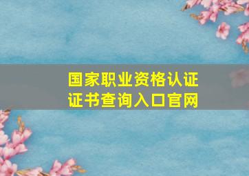 国家职业资格认证证书查询入口官网