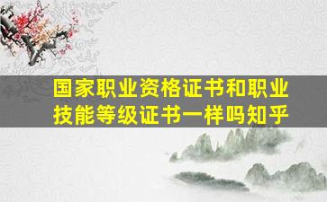 国家职业资格证书和职业技能等级证书一样吗知乎