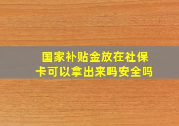 国家补贴金放在社保卡可以拿出来吗安全吗