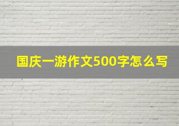 国庆一游作文500字怎么写