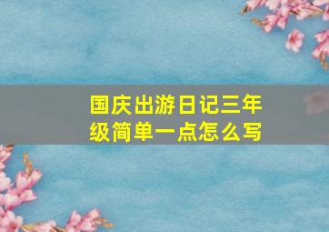 国庆出游日记三年级简单一点怎么写